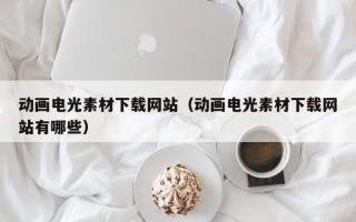张掖动画电光素材下载网站（动画电光素材下载网站有哪些）