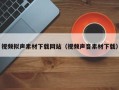 张掖视频拟声素材下载网站（视频声音素材下载）