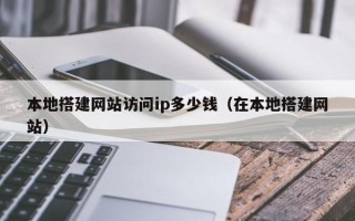 张掖本地搭建网站访问ip多少钱（在本地搭建网站）