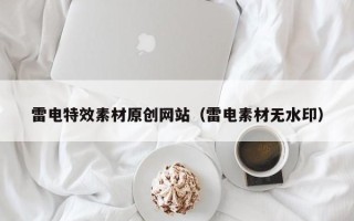 张掖雷电特效素材原创网站（雷电素材无水印）