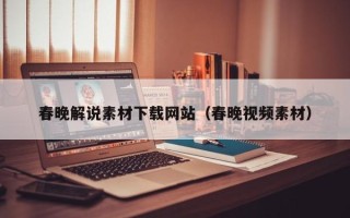 张掖春晚解说素材下载网站（春晚视频素材）