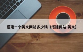 张掖搭建一个英文网站多少钱（搭建网站 英文）