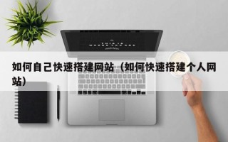 张掖如何自己快速搭建网站（如何快速搭建个人网站）