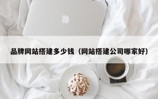 张掖品牌网站搭建多少钱（网站搭建公司哪家好）